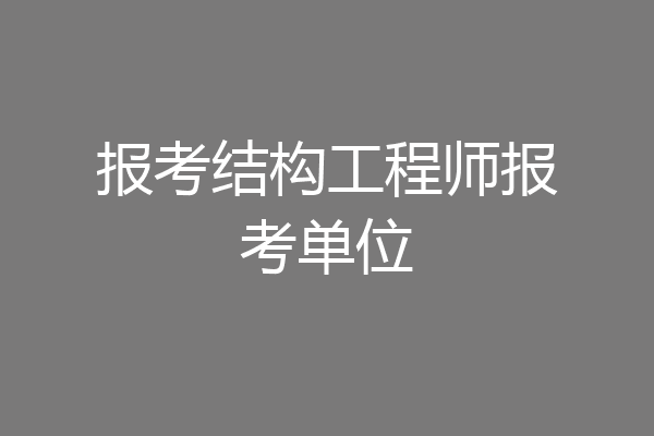 报考结构工程师报考单位