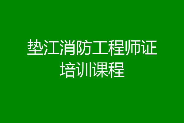 垫江消防工程师证培训课程