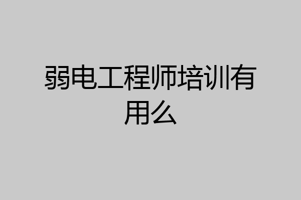 弱电工程师培训有用么