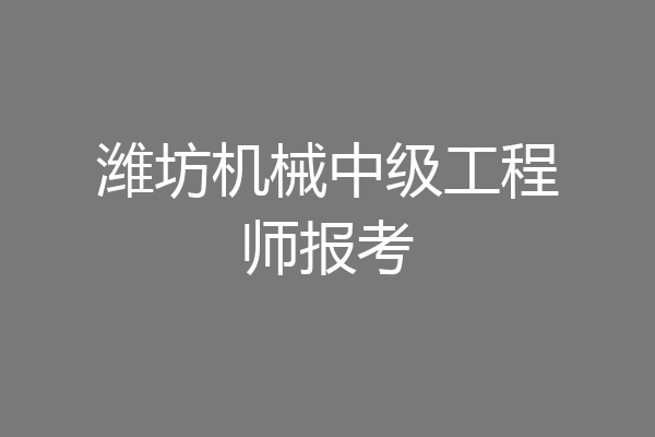 潍坊机械中级工程师报考