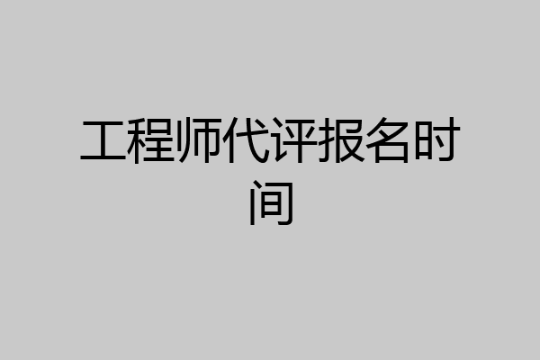 工程师代评报名时间