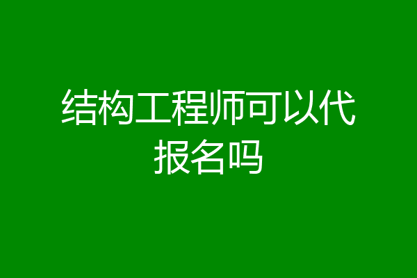结构工程师可以代报名吗