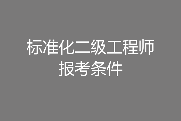 标准化二级工程师报考条件