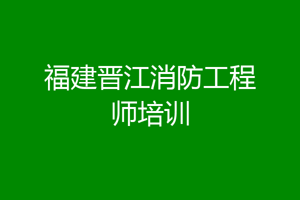 福建晋江消防工程师培训