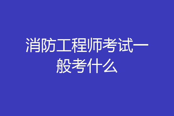 消防工程师考试一般考什么