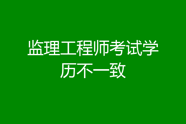 监理工程师考试学历不一致