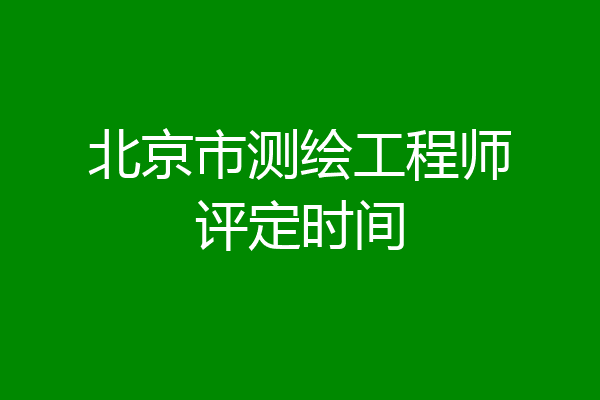 北京市测绘工程师评定时间