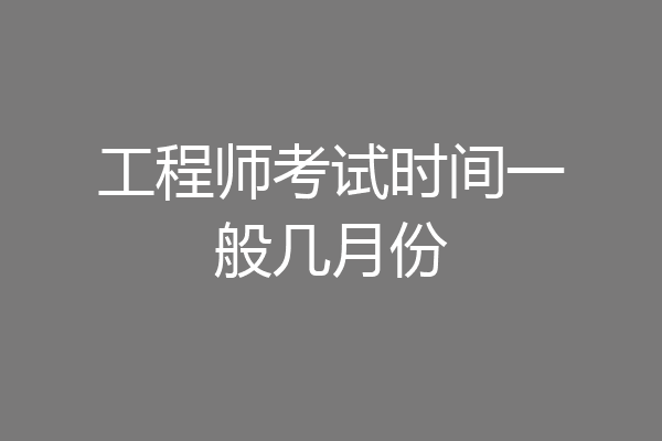 工程师考试时间一般几月份