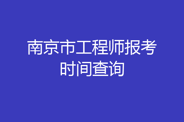 南京市工程师报考时间查询