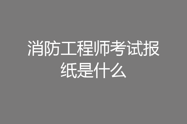 消防工程师考试报纸是什么