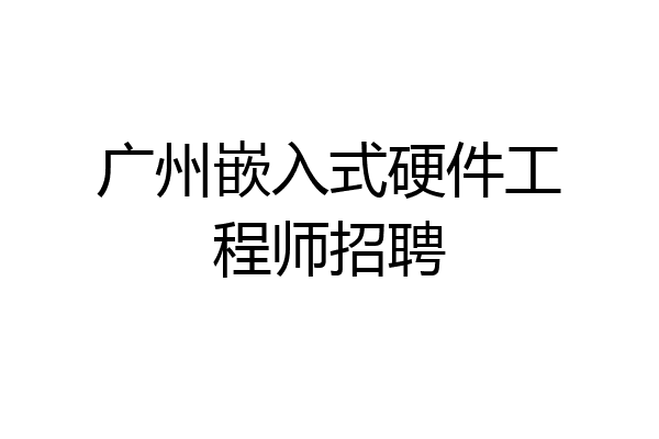 广州嵌入式硬件工程师招聘