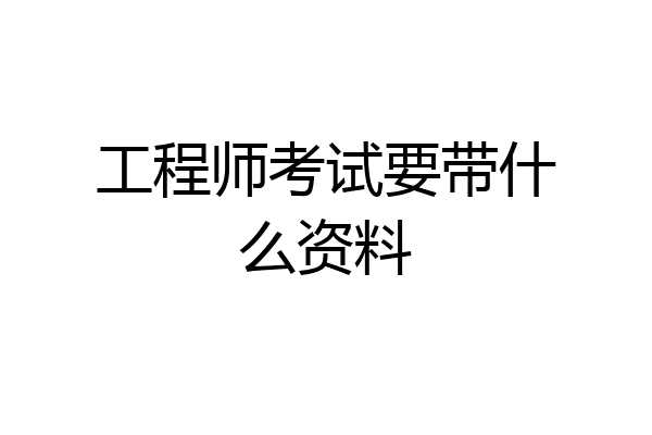工程师考试要带什么资料