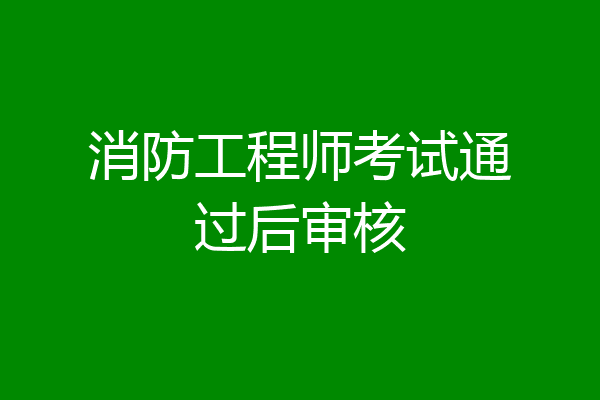 消防工程师考试通过后审核