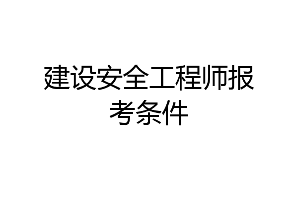 建设安全工程师报考条件