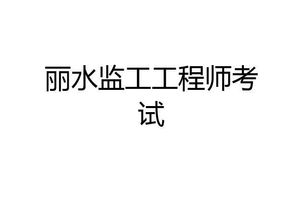 丽水监工工程师考试