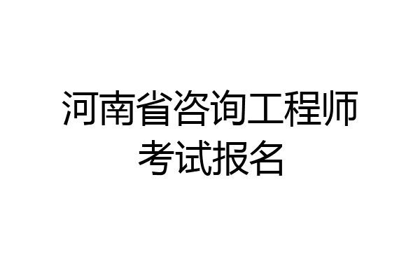 河南省咨询工程师考试报名
