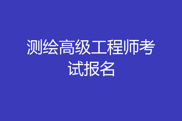 测绘高级工程师考试报名