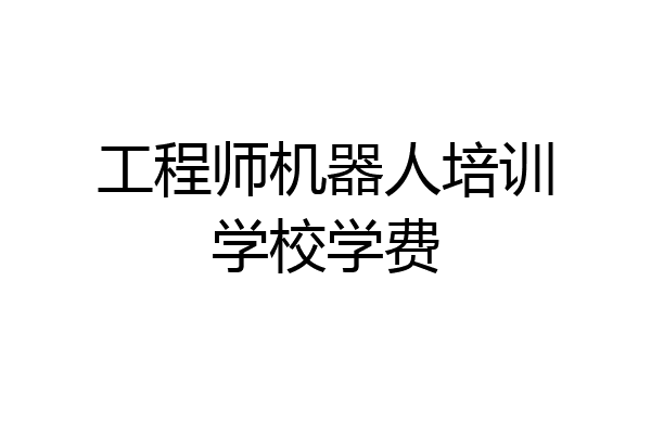 工程师机器人培训学校学费
