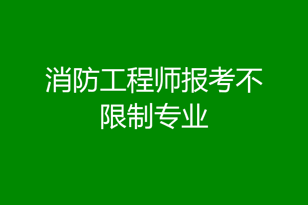 消防工程师报考不限制专业