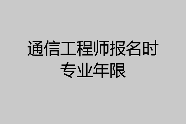 通信工程师报名时专业年限