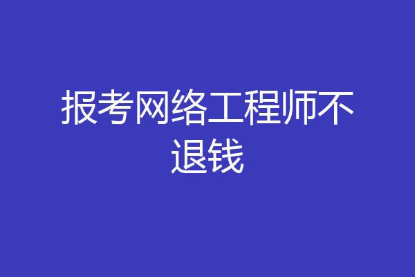 报考网络工程师不退钱