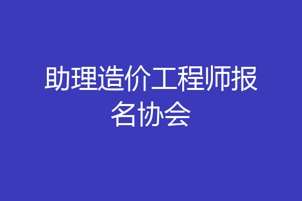 助理造价工程师报名协会