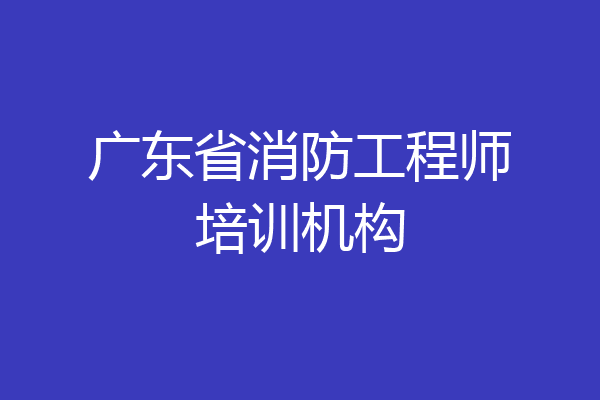 广东省消防工程师培训机构