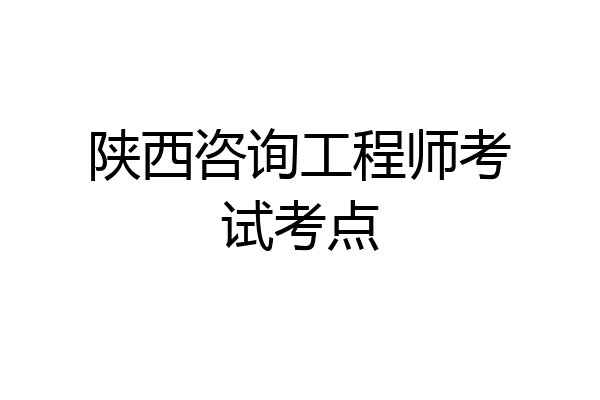 陕西咨询工程师考试考点
