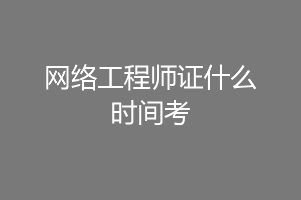 网络工程师证什么时间考