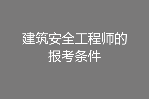 建筑安全工程师的报考条件