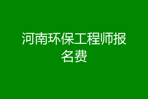 河南环保工程师报名费