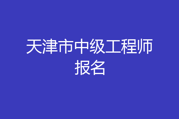 天津市中级工程师报名