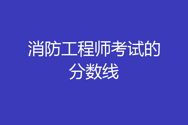 消防工程师考试的分数线
