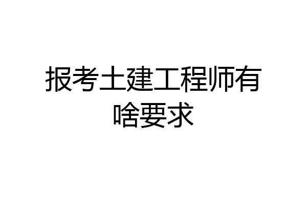 报考土建工程师有啥要求