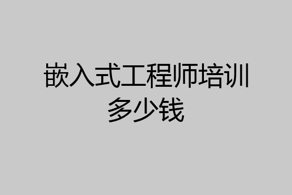嵌入式工程师培训多少钱