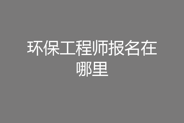 环保工程师报名在哪里