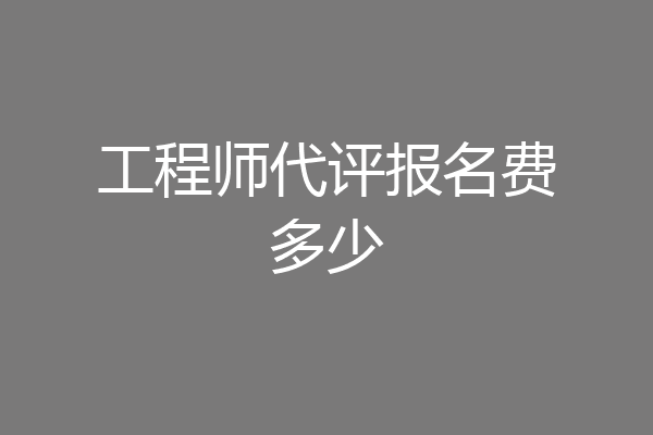 工程师代评报名费多少