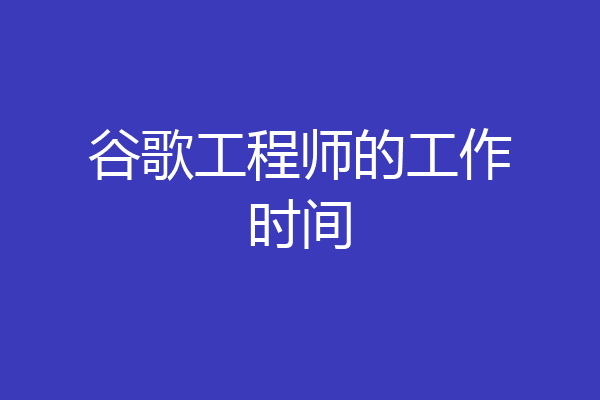 谷歌工程师的工作时间