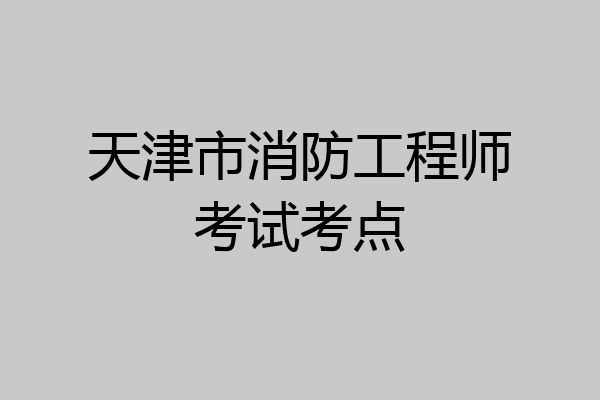 天津市消防工程师考试考点