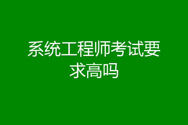 系统工程师考试要求高吗