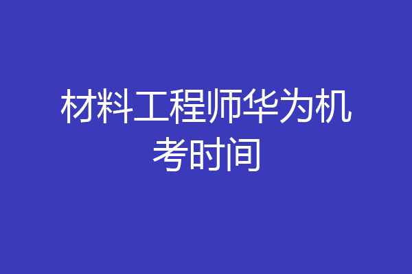材料工程师华为机考时间
