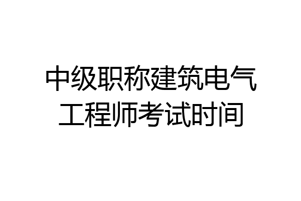 中级职称建筑电气工程师考试时间