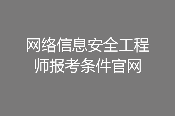 网络信息安全工程师报考条件官网