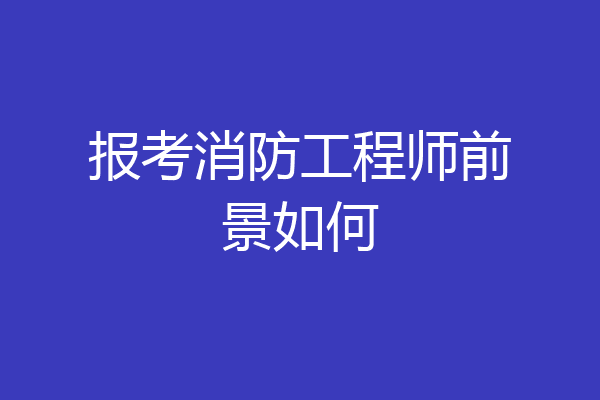 报考消防工程师前景如何