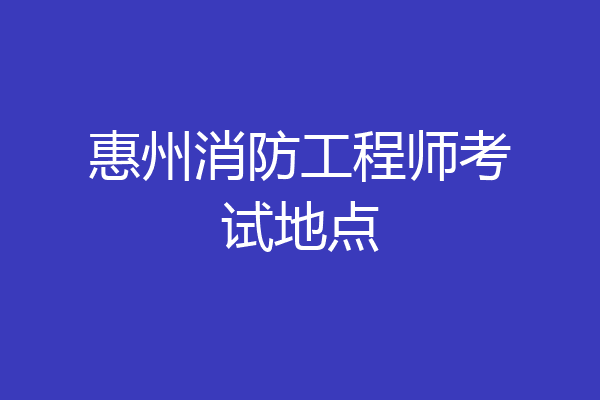 惠州消防工程师考试地点