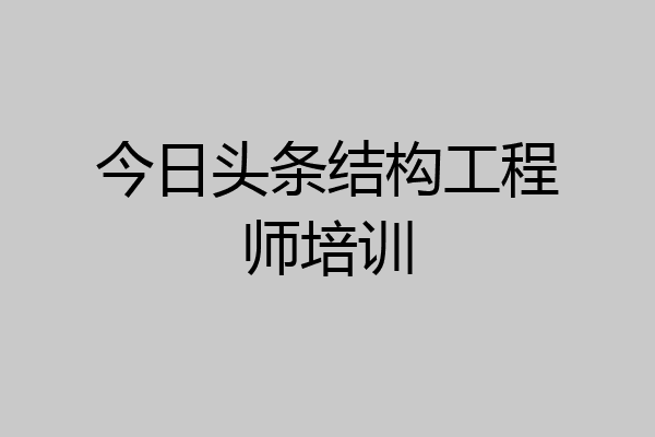 今日头条结构工程师培训