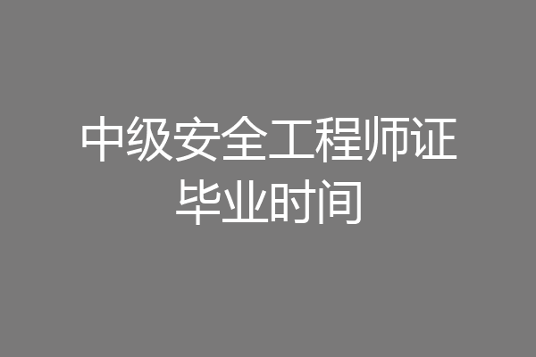 中级安全工程师证毕业时间
