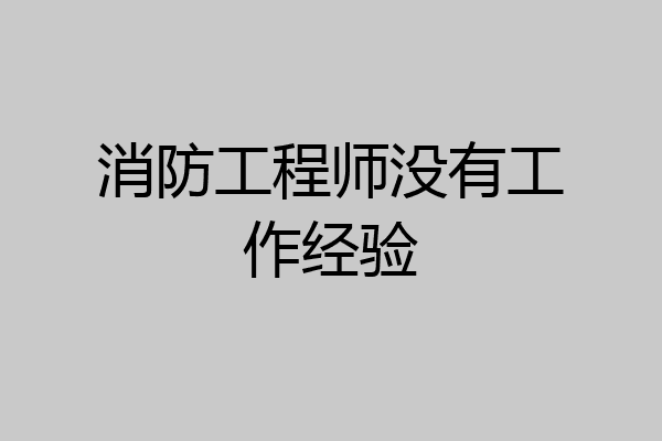 消防工程师没有工作经验
