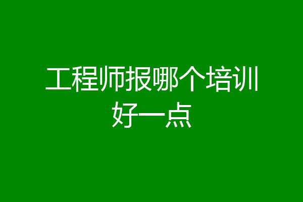 工程师报哪个培训好一点