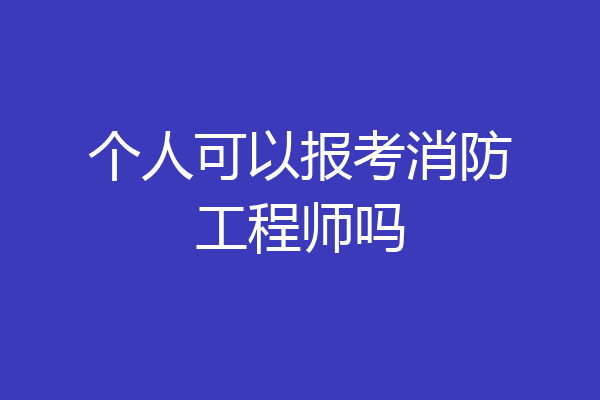 个人可以报考消防工程师吗